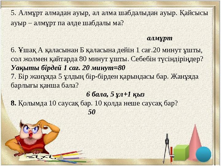 5. Алмұрт алмадан ауыр, ал алма шабдалыдан ауыр. Қайсысы ауыр – алмұрт па әлде шабдалы ма?