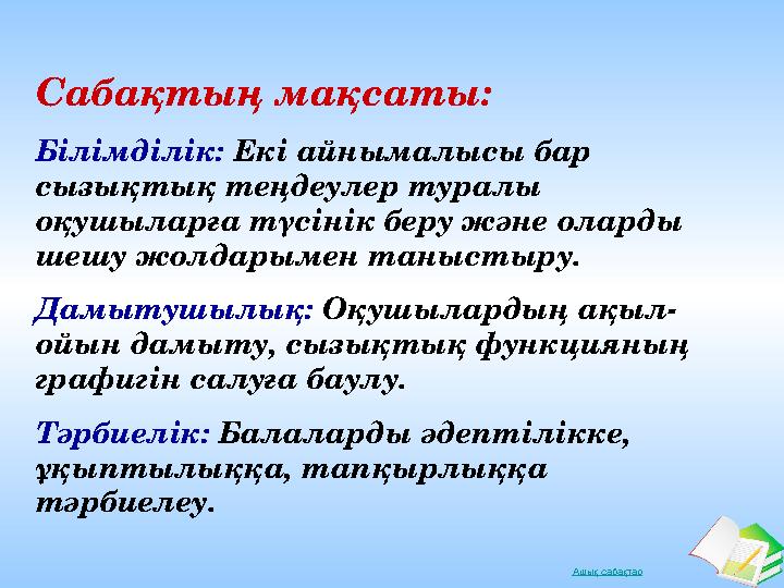 Ашық сабақтар Сабақтың мақсаты: Білімділік: Екі айнымалысы бар сызықтық теңдеулер туралы оқушыларға түсінік беру және оларды