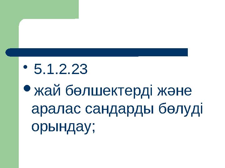  5.1.2.23 жай бөлшектерді және аралас сандарды бөлуді орындау;