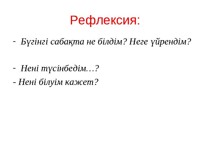 Рефлексия: -Бүгінгі сабақта не білдім? Неге үйрендім? -Нені түсінбедім…? - Нені білуім кажет?