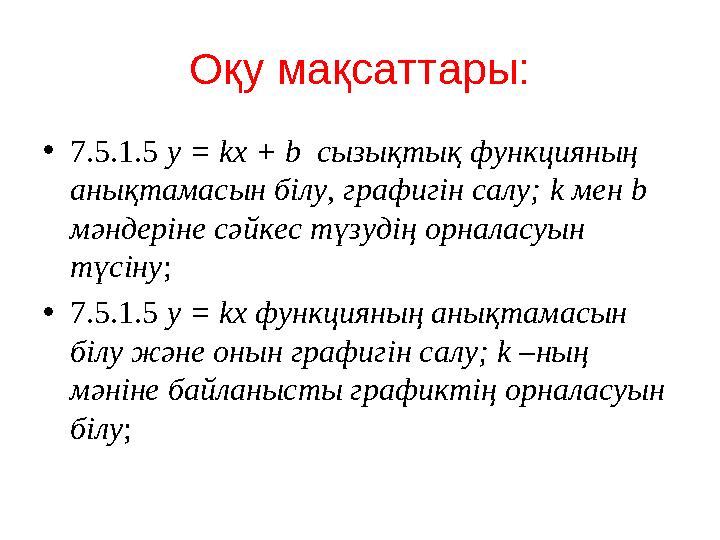 Оқу мақсаттары: •7.5.1.5 y = kx + b сызықтық функцияның анықтамасын білу, графигін салу; k мен b мәндеріне сәйкес түзудің орн