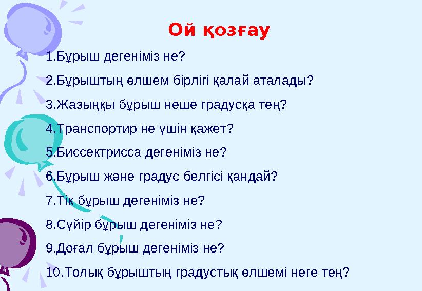 Ой қозғау 1. Бұрыш дегеніміз не? 2. Бұрыштың өлшем бірлігі қалай аталады? 3. Жазыңқы бұрыш неше градусқа тең? 4. Транспортир не