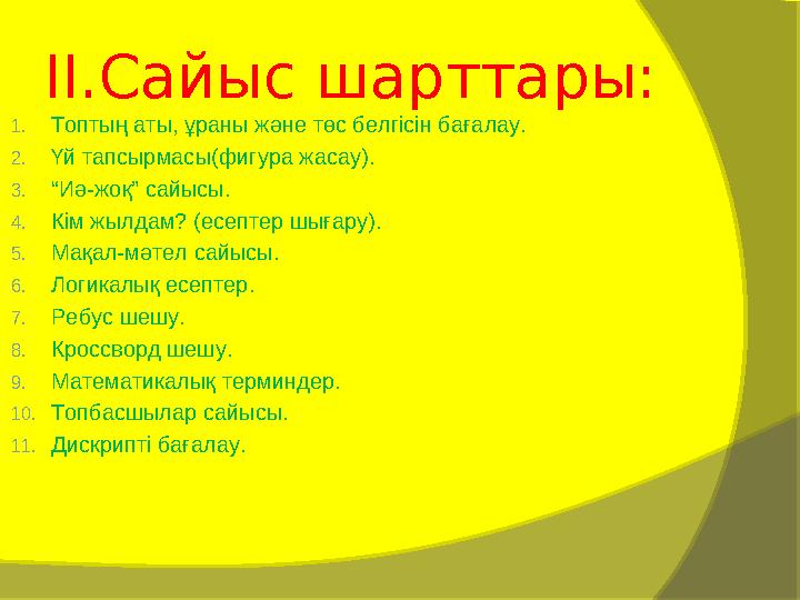 II. Сайыс шарттары: 1. Топтың аты, ұраны және төс белгісін бағалау. 2. Үй тапсырмасы(фигура жасау). 3. “ Иә-жоқ” сайысы. 4. Кім