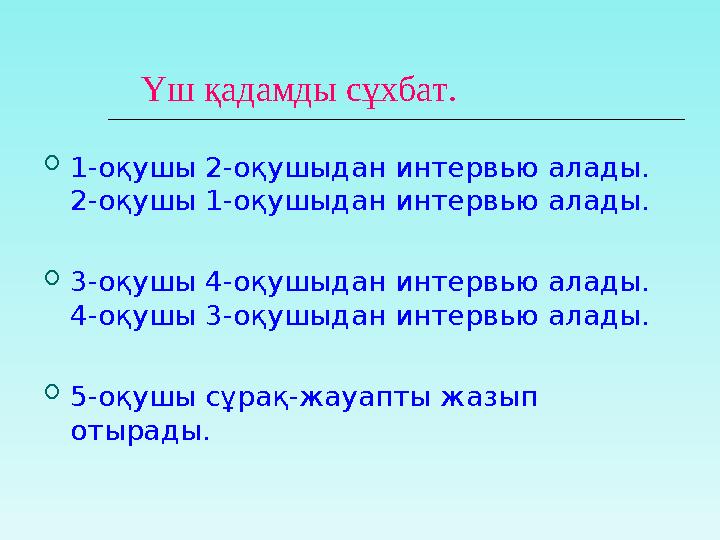 Үш қадамды сұхбат. 1-оқушы 2-оқушыдан интервью алады. 2-оқушы 1-оқушыдан интервью алады. 3-оқушы 4-оқушыдан интерв