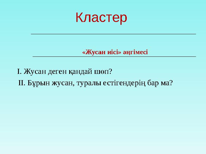Кластер «Жусан иісі» әңгімесі І. Жусан деген қандай шөп? ІІ. Бұрын жусан, туралы естігендерің бар ма?
