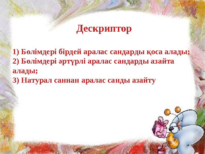 ДЕСКРИПТОР Дескриптор 1) Бөлімдері бірдей аралас сандарды қоса алады; 2) Бөлімдері әртүрлі аралас сандарды азайта алады; 3) Нат