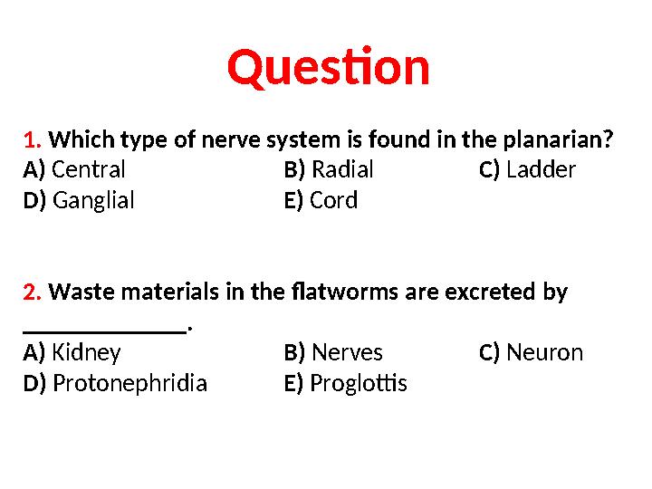 Question 1. Which type of nerve system is found in the planarian? A) Central B) Radial C) Ladder D) Ganglial E) Cord 2.