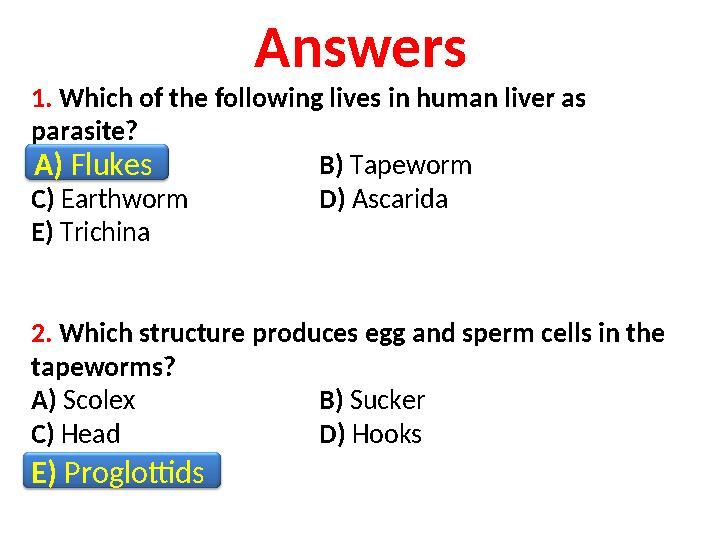 Answers 1. Which of the following lives in human liver as parasite? A) Flukes B) Tapeworm C) Earthworm D) Ascarida E) Tri