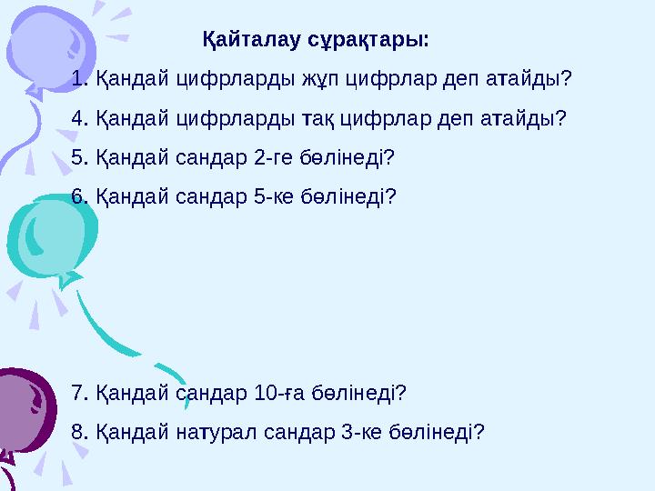 Қайталау сұрақтары: 1. Қандай цифрларды жұп цифрлар деп атайды? 4. Қандай цифрларды тақ цифрлар деп атайды? 5. Қандай сандар