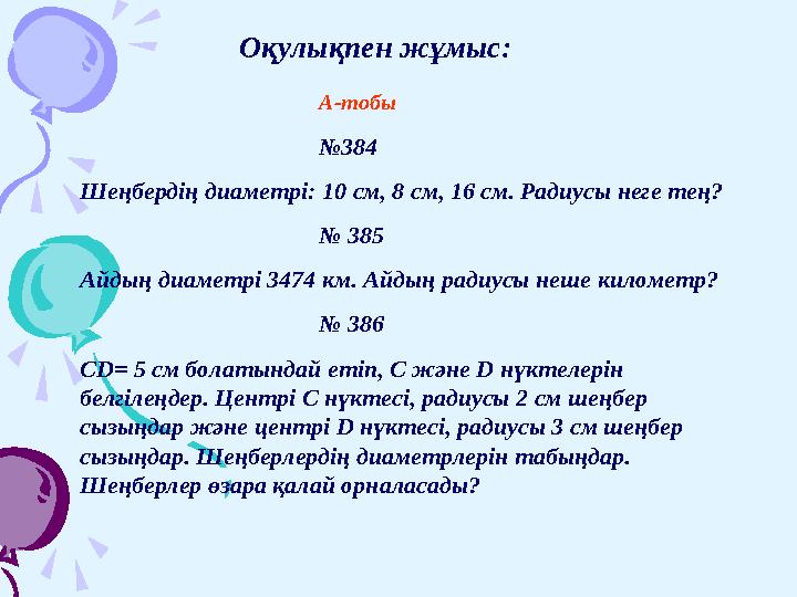 Оқулықпен жұмыс: А-тобы № 384 Шеңбердің диаметрі: 10 см, 8 см, 16 см. Радиусы неге тең? № 385 Айдың диаметрі 3474 км. Айд