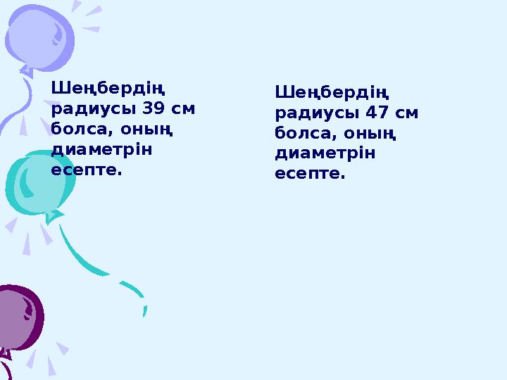 Шеңбердің радиусы 39 см болса, оның диаметрін есепте. Шеңбердің радиусы 47 см болса, оның диаметрін есепте.