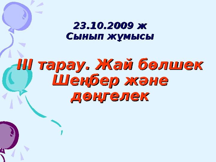 23.10.2009 ж23.10.2009 ж Сынып жұмысыСынып жұмысы ІІІ тарау. Жай бөлшекІІІ тарау. Жай бөлшек Шеңбер және Шеңбер және дөңгеле