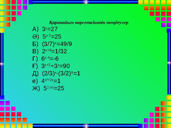 Қарапайым көрсеткіштік теңдеулер А) 3 х =27 Ә) 5 x-2 =25 Б) ( 3 /7) x =49 /9 В) 2 x+8 =1/32 Г) 6 x-4 =-6 Ғ) 3 x+2 +3