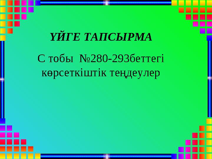 ҮЙГЕ ТАПСЫРМА С тобы №280-293беттегі көрсеткіштік теңдеулер