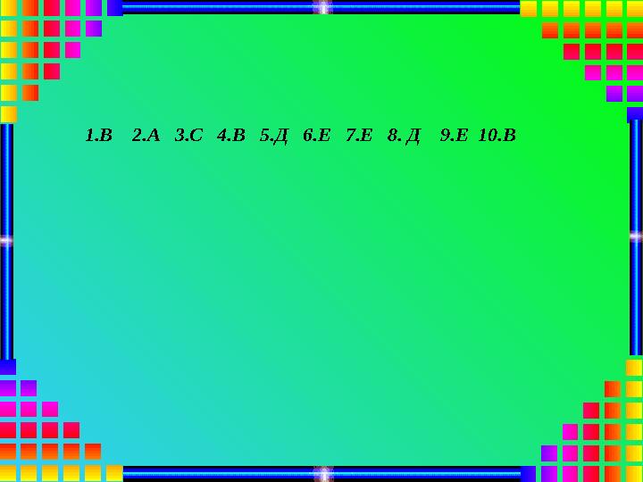 1.В 2.А 3.С 4.В 5.Д 6.Е 7.Е 8. Д 9.Е 10.В