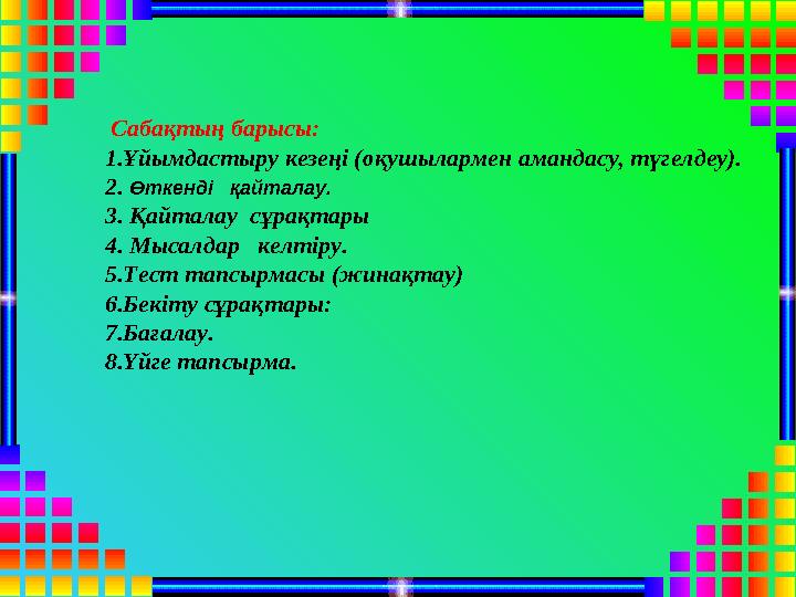 Сабақтың барысы: 1.Ұйымдастыру кезеңі (оқушылармен амандасу, түгелдеу). 2. Өткенді қайталау. 3. Қайталау сұрақтары