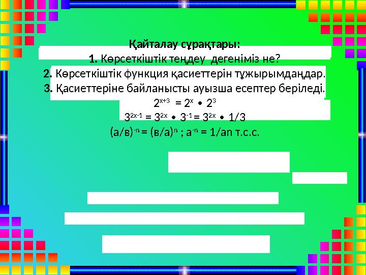 Қайталау сұрақтары: 1. Көрсеткіштік теңдеу дегеніміз не? 2. Көрсеткіштік функция қасиеттерін тұжырымдаңдар. 3. Қасиеттеріне