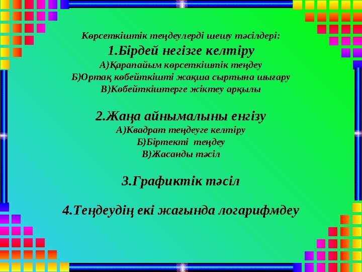 Көрсеткіштік теңдеулерді шешу тәсілдері: 1.Бірдей негізге келтіру А)Қарапайым көрсеткіштік теңдеу Б)Ортақ көбейткішті жақша сырт