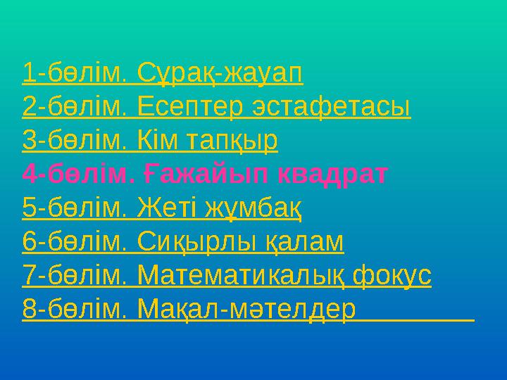 1-бөлім. Сұрақ-жауап 2-бөлім. Есептер эстафетасы 3-бөлім. Кім тапқыр 4-бөлім. Ғажайып квадрат 5-бөлім. Жеті жұмбақ 6-бөлім.