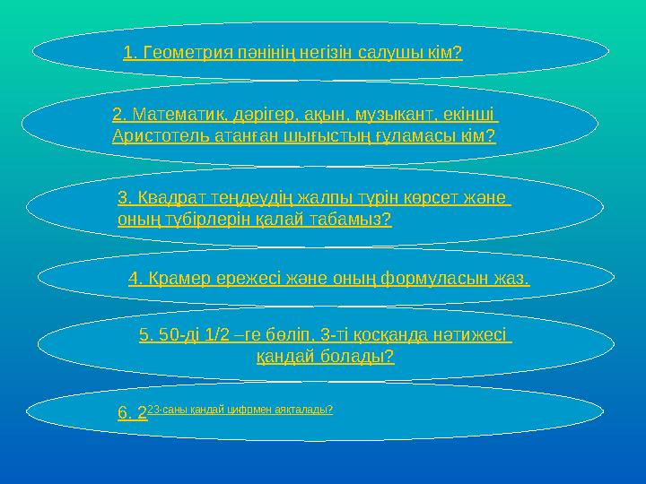 1. Геометрия пәнінің негізін салушы кім? 2. Математик, дәрігер, ақын, музыкант, екінші Аристотель атанған шығыстың ғұламас