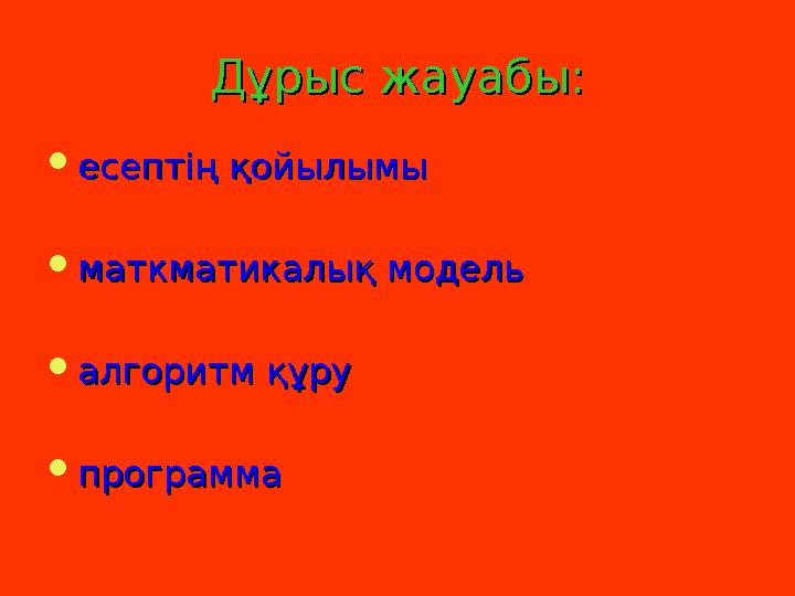 Дұрыс жауабы:Дұрыс жауабы:  есептің қойылымыесептің қойылымы  маткматикалық модельматкматикалық модель  алгоритм құру а