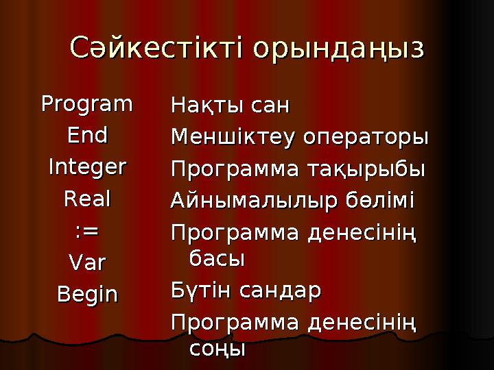 Сәйкестікті орындаңызСәйкестікті орындаңыз ProgramProgram EndEnd IntegerInteger RealReal :=:= VarVar BeginBegin Нақты санНақты с