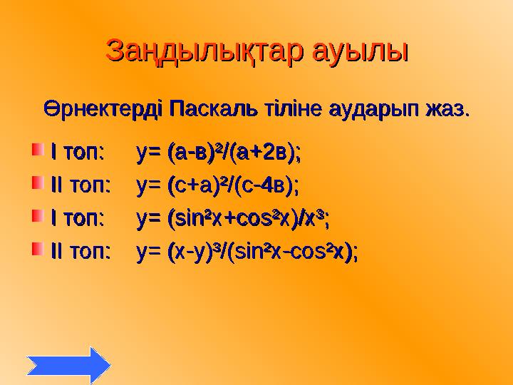 Заңдылықтар ауылыЗаңдылықтар ауылы Өрнектерді Паскаль тіліне аударып жаз.Өрнектерді Паскаль тіліне аударып жаз. І топ: І топ