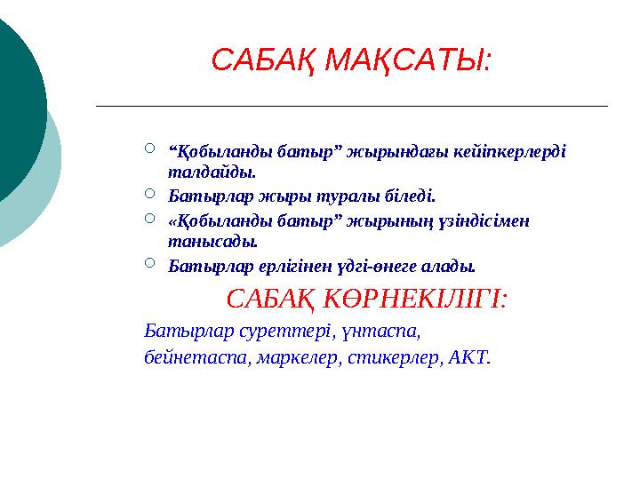 САБАҚ МАҚСАТЫ:  “ Қобыланды батыр” жырындағы кейіпкерлерді талдайды.  Батырлар жыры туралы біледі.  « Қобыланды батыр” жырын