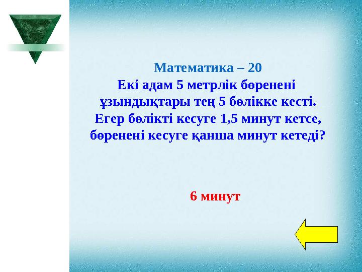 Математика – 20 Екі адам 5 метрлік бөренені ұзындықтары тең 5 бөлікке кесті. Егер бөлікті кесуге 1,5 минут кетсе, бөренені к