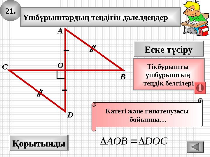 21. Үшбұрыштардың теңдігін дәлелдеңдер А B D Қорытынды С Еске түсіру Тікбұрышты үшбұрыштың теңдік белгілері Катеті және гипоте