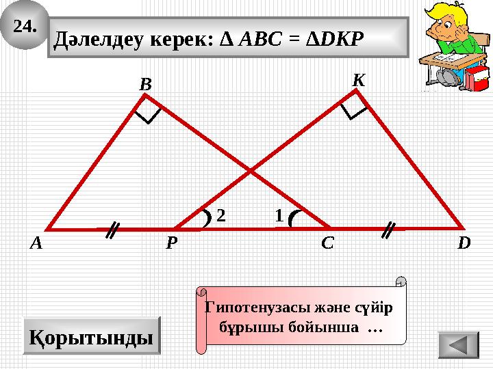 24. Қорытынды 1 А В С K Дәлелдеу керек: ∆ ABC = ∆DKP 2 DP Гипотенузасы және сүйір бұрышы бойынша …