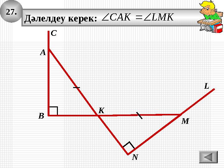 27. А K B M N Дәлелдеу керек: LMKCAK L C