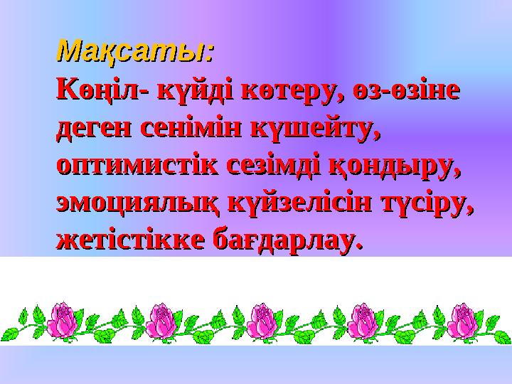 Мақсаты: Мақсаты: Көңіл- күйді көтеру, өз-өзіне Көңіл- күйді көтеру, өз-өзіне деген сенімін күшейту, деген сенімін күшейту, о