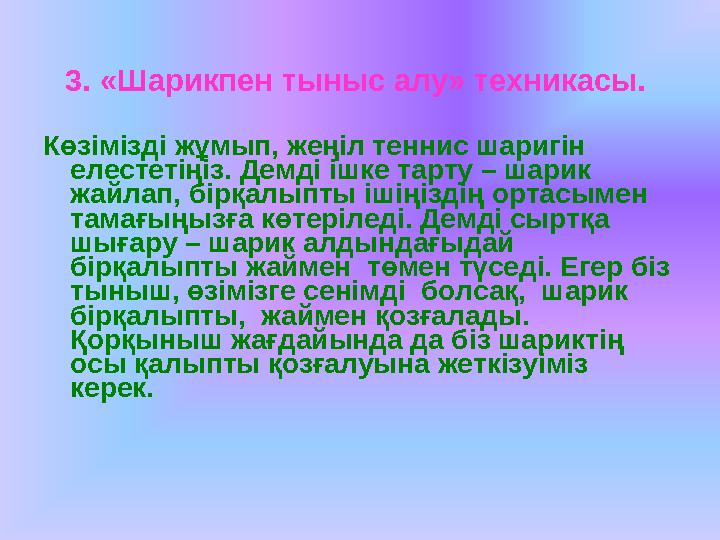 3. «Шарикпен тыныс алу» техникасы. Көзімізді жұмып, жеңіл теннис шаригін елестетіңіз. Демді ішке тарту – шарик жайлап, бірқал