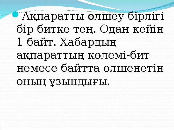  Ақпаратты өлшеу бірлігі бір битке тең. Одан кейін 1 байт. Хабардың ақпараттың көлемі-бит немесе байтта өлшенетін оның ұзы