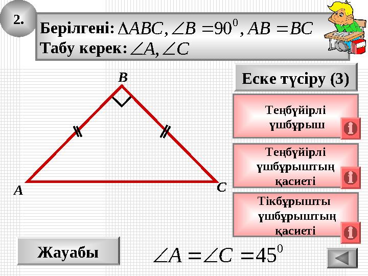 2. Жауабы 0 45 CA Еске түсіру (3) Теңбүйірлі үшбұрыштың қасиеті А В С Берілгені: Табу керек: BCABBABC ,90, 0 CA, 2. Жауабы 0 45 CA Еске түсіру (3) Теңбүйірлі үшбұрыштың қасиеті А В С Берілгені: Табу керек: BCABBABC ,90, 0 CA,