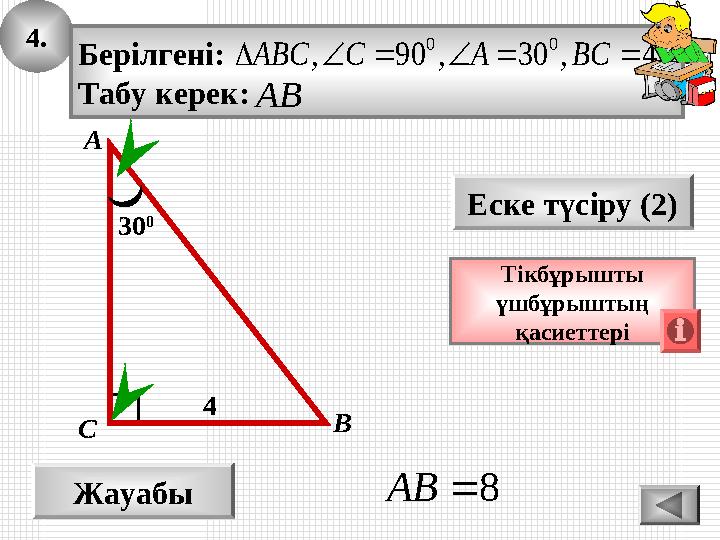 4. Жауабы 8AB Еске түсіру (2) Тікбұрышты үшбұрыштың қасиеттері А ВС Берілгені: Табу керек: 4,30,90, 00 BСACABC AB 30 4. Жауабы 8AB Еске түсіру (2) Тікбұрышты үшбұрыштың қасиеттері А ВС Берілгені: Табу керек: 4,30,90, 00 BСACABC AB 30