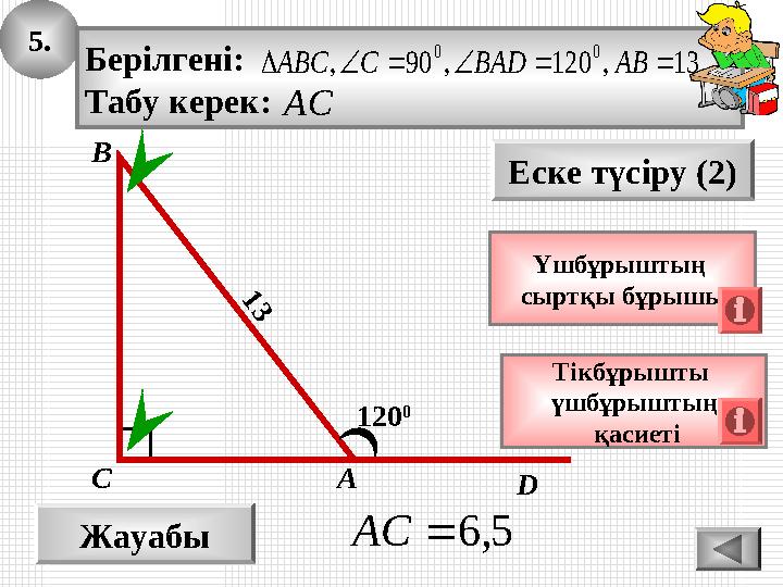 5. Жауабы 5,6AС Еске түсіру (2) Тікбұрышты үшбұрыштың қасиеті А В С Берілгені: Табу керек: 13,120,90, 00 ABBADCABC A 5. Жауабы 5,6AС Еске түсіру (2) Тікбұрышты үшбұрыштың қасиеті А В С Берілгені: Табу керек: 13,120,90, 00 ABBADCABC A