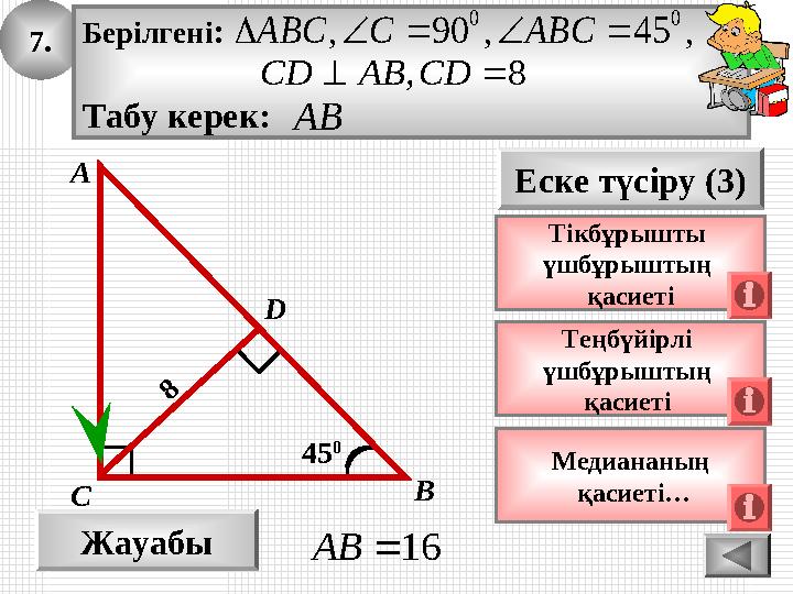 7. Жауабы 16AB Еске түсіру (3) Теңбүйірлі үшбұрыштың қасиеті А ВС 45 0 8 Тікбұрышты үшбұрыштың қасиеті D Берілгені: Табу 7. Жауабы 16AB Еске түсіру (3) Теңбүйірлі үшбұрыштың қасиеті А ВС 45 0 8 Тікбұрышты үшбұрыштың қасиеті D Берілгені: Табу