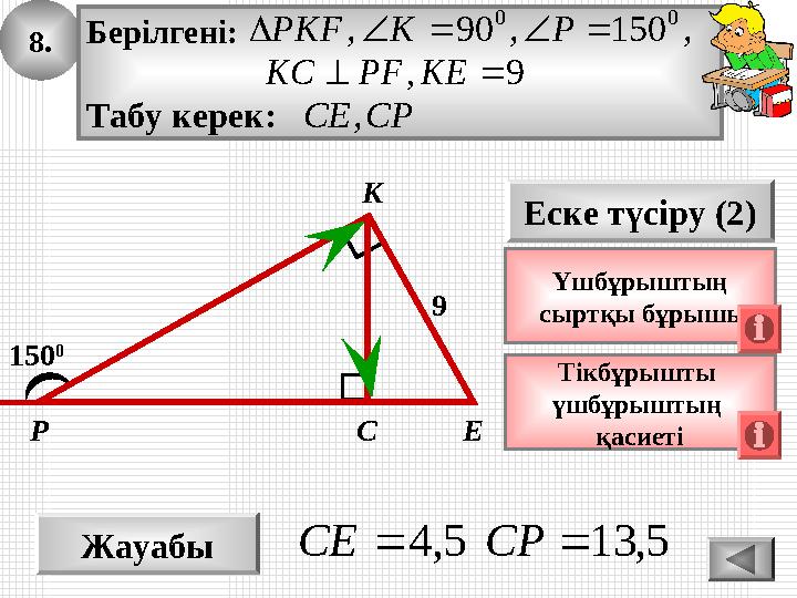 8. Жауабы 5,13 5,4 CPСE Еске түсіру (2) Тікбұрышты үшбұрыштың қасиетіР ЕС 150 0 9 Үшбұрыштың сыртқы бұрышы К Берілгені: Т 8. Жауабы 5,13 5,4 CPСE Еске түсіру (2) Тікбұрышты үшбұрыштың қасиетіР ЕС 150 0 9 Үшбұрыштың сыртқы бұрышы К Берілгені: Т