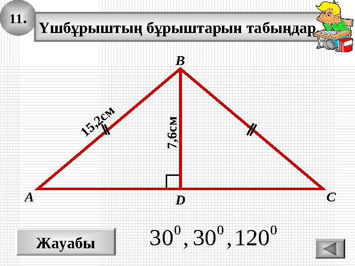 11. Жауабы 000 120 ,30 ,30 А В С Үшбұрыштың бұрыштарын табыңдар. 1 5 ,2 с м D 7 ,6 с м 11. Жауабы 000 120 ,30 ,30 А В С Үшбұрыштың бұрыштарын табыңдар. 1 5 ,2 с м D 7 ,6 с м