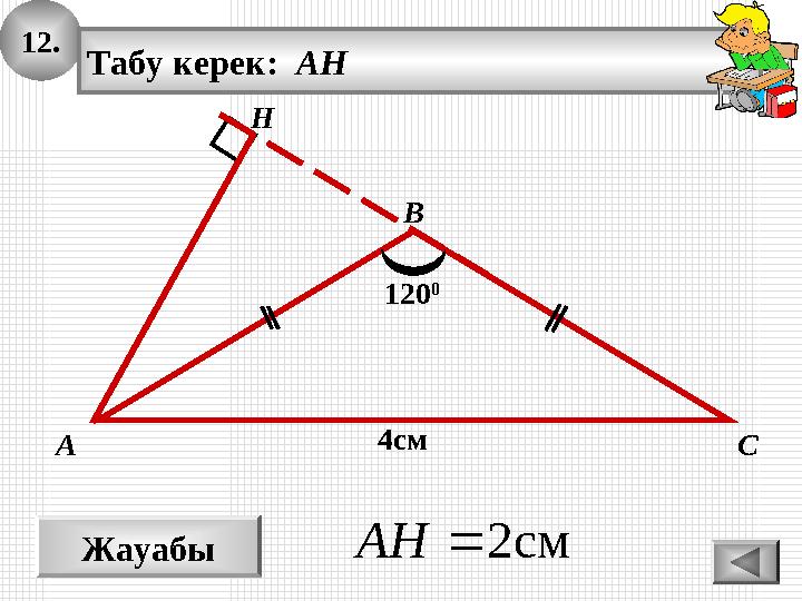 12. Жауабы см2AH А В С Табу керек: AH H 4см 120 0 12. Жауабы см2AH А В С Табу керек: AH H 4см 120 0