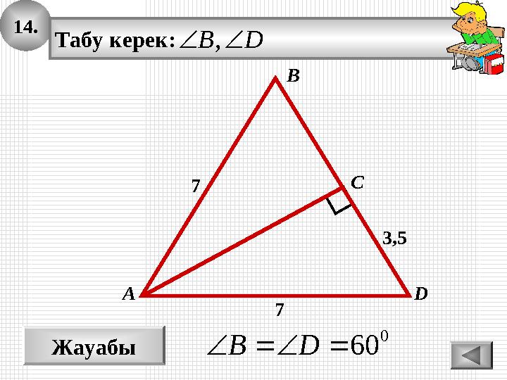 14. Жауабы 0 60 DB А В С Табу керек: DB, 7 D 7 3,5 14. Жауабы 0 60 DB А В С Табу керек: DB, 7 D 7 3,5