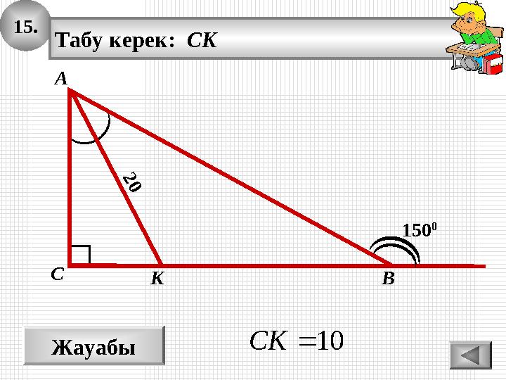 15. Жауабы 10CK 2 0 А ВС Табу керек: CK 150 0 K 15. Жауабы 10CK 2 0 А ВС Табу керек: CK 150 0 K