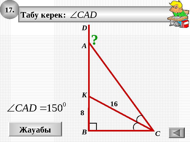 17. Жауабы 0 150CAD 16 А В С K Табу керек: CAD 8 D ? 17. Жауабы 0 150CAD 16 А В С K Табу керек: CAD 8 D ?