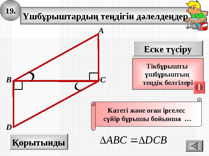 19. Үшбұрыштардың теңдігін дәлелдеңдер. А B D Қорытынды С Еске түсіру Тікбұрышты үшбұрыштың теңдік белгілері Катеті және оған 19. Үшбұрыштардың теңдігін дәлелдеңдер. А B D Қорытынды С Еске түсіру Тікбұрышты үшбұрыштың теңдік белгілері Катеті және оған