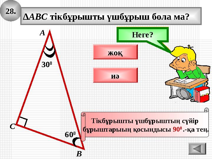28. 60 0 А В С ∆ABC тікбұрышты үшбұрыш бола ма? 30 0 жоқ иә Ойлан!Неге? Тікбұрышты үшбұрыштың сүйір бұрыштарыың қосындысы 90 0 28. 60 0 А В С ∆ABC тікбұрышты үшбұрыш бола ма? 30 0 жоқ иә Ойлан!Неге? Тікбұрышты үшбұрыштың сүйір бұрыштарыың қосындысы 90 0