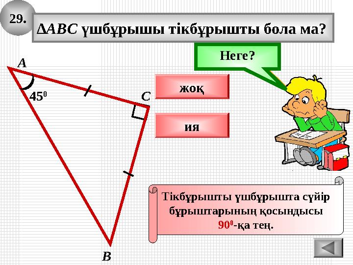 29. А В С ∆ABC үшбұрышы тікбұрышты бола ма? 45 0 жоқ ия Ойлан!Неге? По определению, треугольник равнобедренный – углы при осно 29. А В С ∆ABC үшбұрышы тікбұрышты бола ма? 45 0 жоқ ия Ойлан!Неге? По определению, треугольник равнобедренный – углы при осно