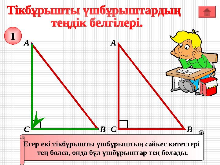 А ВС Егер екі тікбұрышты үшбұрыштың сәйкес катеттері тең болса, онда бұл үшбұрыштар тең болады. 1 А ВС А ВС Егер екі тікбұрышты үшбұрыштың сәйкес катеттері тең болса, онда бұл үшбұрыштар тең болады. 1 А ВС