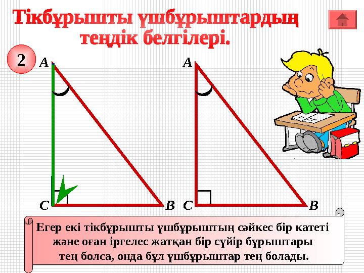 А ВС Егер екі тікбұрышты үшбұрыштың сәйкес бір катеті және оған іргелес жатқан бір сүйір бұрыштары тең болса, онда бұл үшбұры А ВС Егер екі тікбұрышты үшбұрыштың сәйкес бір катеті және оған іргелес жатқан бір сүйір бұрыштары тең болса, онда бұл үшбұры